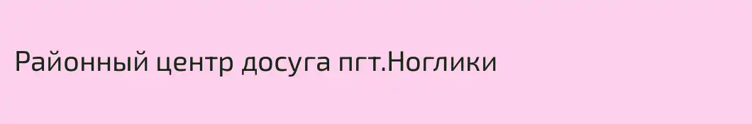 Районный центр досуга пгт.Ноглики